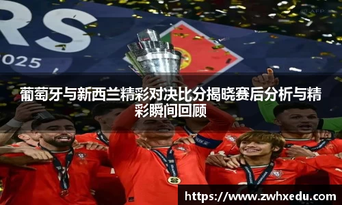 葡萄牙与新西兰精彩对决比分揭晓赛后分析与精彩瞬间回顾