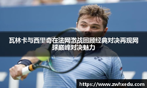 瓦林卡与西里奇在法网激战回顾经典对决再现网球巅峰对决魅力