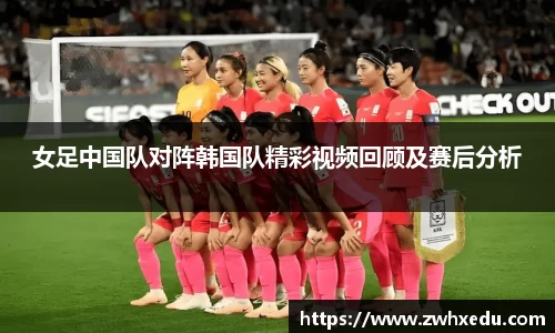 女足中国队对阵韩国队精彩视频回顾及赛后分析